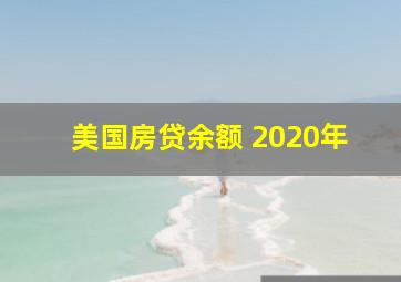 美国房贷余额 2020年